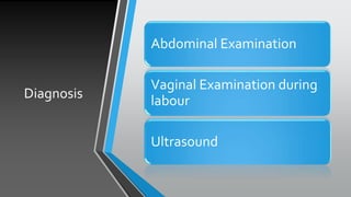 Diagnosis
Abdominal Examination
Vaginal Examination during
labour
Ultrasound
 