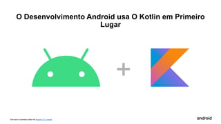 This work is licensed under the Apache 2.0 License
O Desenvolvimento Android usa O Kotlin em Primeiro
Lugar
 