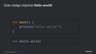 This work is licensed under the Apache 2.0 License
fun main() {
println("Hello world!")
}
Este código imprime Hello world!
>>> Hello world!
 