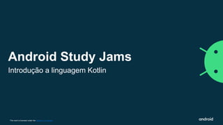 This work is licensed under the Apache 2.0 License
Android Study Jams
Introdução a linguagem Kotlin
 
