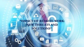 “IMPACT OF REMOTE WORK:
NEW THREATS AND
SOLUTIONS”
 