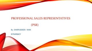 PROFESSIONAL SALES REPRESENTATIVES
(PSR)
By:- SHARFUDDEEN KHAN
B.PHARMACY
 