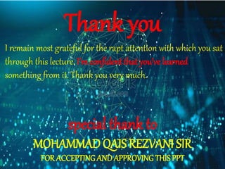 Thank you
I remain most grateful for the rapt attention with which you sat
through this lecture. I’m confident that you’ve learned
something from it. Thank you very much.
special thank to
MOHAMMAD QAIS REZVANI SIR
FOR ACCEPTING AND APPROVING THIS PPT
 