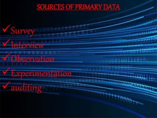 SOURCES OF PRIMARY DATA
Survey
Interview
Observation
Experimentation
auditing
 