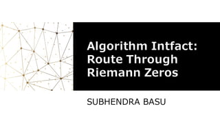 Algorithm Intfact:
Route Through
Riemann Zeros
SUBHENDRA BASU
 