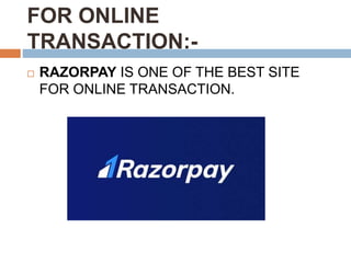 FOR ONLINE
TRANSACTION:-
RAZORPAY IS ONE OF THE BEST SITE
FOR ONLINE TRANSACTION.