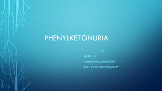 PHENYLKETONURIA
BY:
HARISH K
ANNAMALAI UNIVERSITY.
THE LIFE OF BIOCHEMISTRY
 