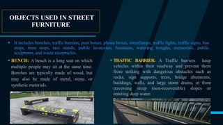 OBJECTS USED IN STREET
FURNITURE
 It includes benches, traffic barriers, post boxes, phone boxes, streetlamps, traffic li...