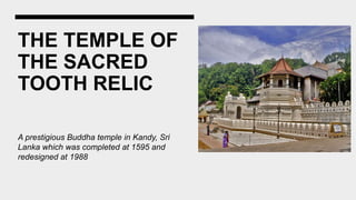 THE TEMPLE OF
THE SACRED
TOOTH RELIC
A prestigious Buddha temple in Kandy, Sri
Lanka which was completed at 1595 and
redesigned at 1988
 