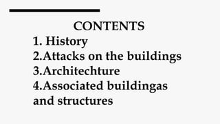 CONTENTS
1. History
2.Attacks on the buildings
3.Architechture
4.Associated buildingas
and structures
 