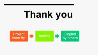 Thank you
Project
done by
hacker
Copied
by others
 