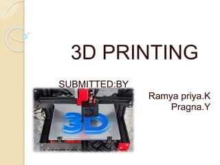 3D PRINTING
SUBMITTED:BY
Ramya priya.K
Pragna.Y
 
