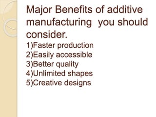 Major Benefits of additive
manufacturing you should
consider.
1)Faster production
2)Easily accessible
3)Better quality
4)Unlimited shapes
5)Creative designs
 