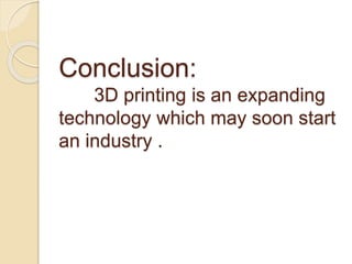 Conclusion:
3D printing is an expanding
technology which may soon start
an industry .
 