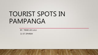 TOURIST SPOTS IN
PAMPANGA
BY: TRIXIE LEE LULU
11-ST. EPHREM
 