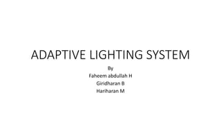 ADAPTIVE LIGHTING SYSTEM
By
Faheem abdullah H
Giridharan B
Hariharan M
 