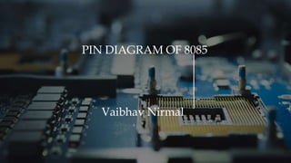 PIN DIAGRAM OF 8085
Vaibhav Nirmal
 