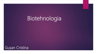 Biotehnologia
Gușan Cristina
 