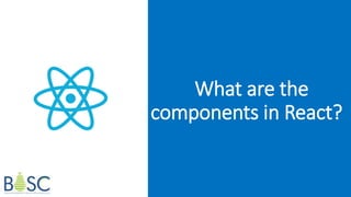 What are the
components in React?
 