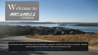 Aunt Carol’s condo is for those who are looking for a spacious condo for their Branson vacation. Vacation
condo rentals Branson Missouri, Table rock lake Branson MO.
http://www.auntcarolscondos.com
 