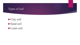 Types of soil
Clay soil
Sand soil
Loam soil
 