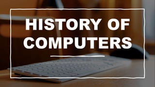 HISTORY OF
COMPUTERS
 