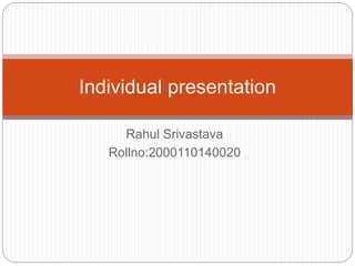 Rahul Srivastava
Rollno:2000110140020
Individual presentation
 