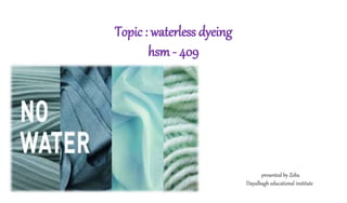 Topic : waterless dyeing
hsm - 409
presented by Zeba
Dayalbagh educational institute
 
