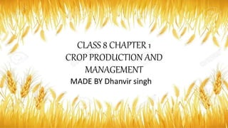CLASS 8 CHAPTER 1
CROP PRODUCTION AND
MANAGEMENT
MADE BY Dhanvir singh
 