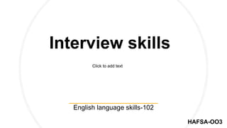 Interview skills
English language skills-102
HAFSA-OO3
Click to add text
 