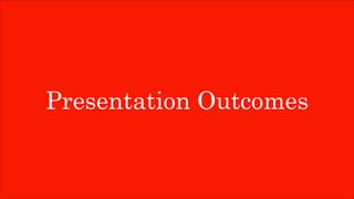 Presentation Outcomes
 
