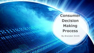 Consumer
Decision
Making
Process
By:Brandon Smith
 