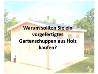 Warum sollten Sie ein
vorgefertigtes
Gartenschuppen aus Holz
kaufen?
 