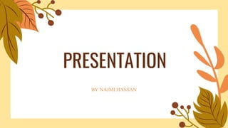 PRESENTATION
BY NAJMI HASSAN
 
