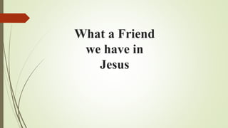 What a Friend
we have in
Jesus
 