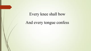 Every knee shall bow
And every tongue confess
 