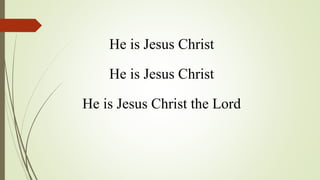He is Jesus Christ
He is Jesus Christ
He is Jesus Christ the Lord
 