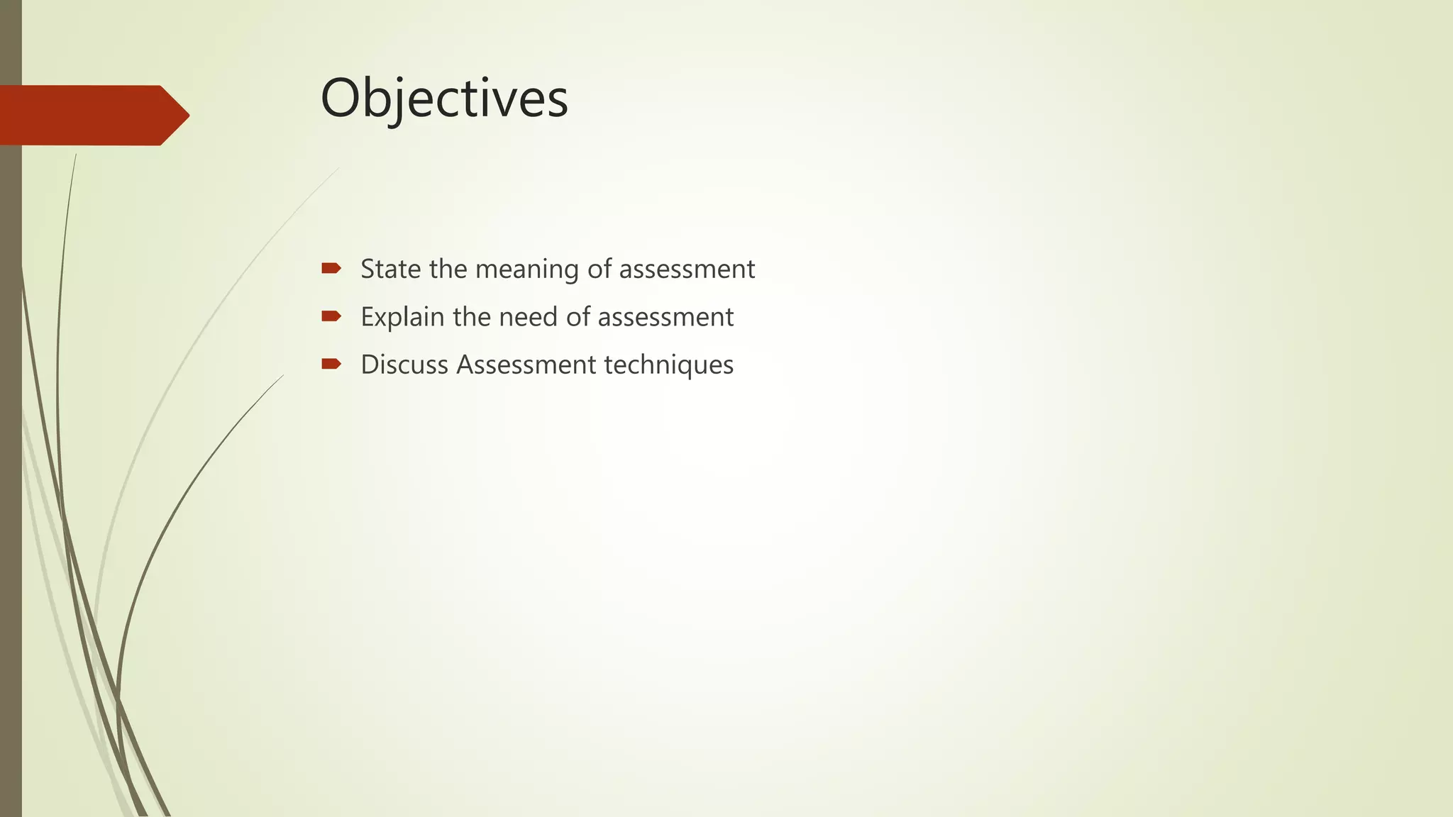 Objectives
 State the meaning of assessment
 Explain the need of assessment
 Discuss Assessment techniques
 