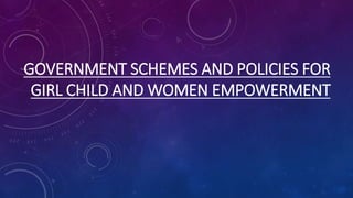 GOVERNMENT SCHEMES AND POLICIES FOR
GIRL CHILD AND WOMEN EMPOWERMENT
 