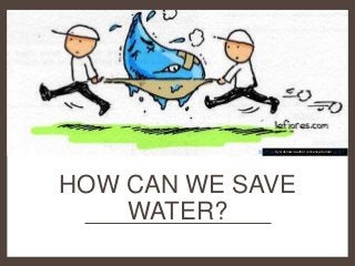 HOW CAN WE SAVE
WATER?
This Photo by Unknown author is licensed under CC BY.
 