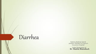 Diarrhea Fatema elzahraa Gamal
pediatric Resident at Fayoum
Insurance Hospital
Under Supervision of
Dr/ Rasha Mamdouh
 