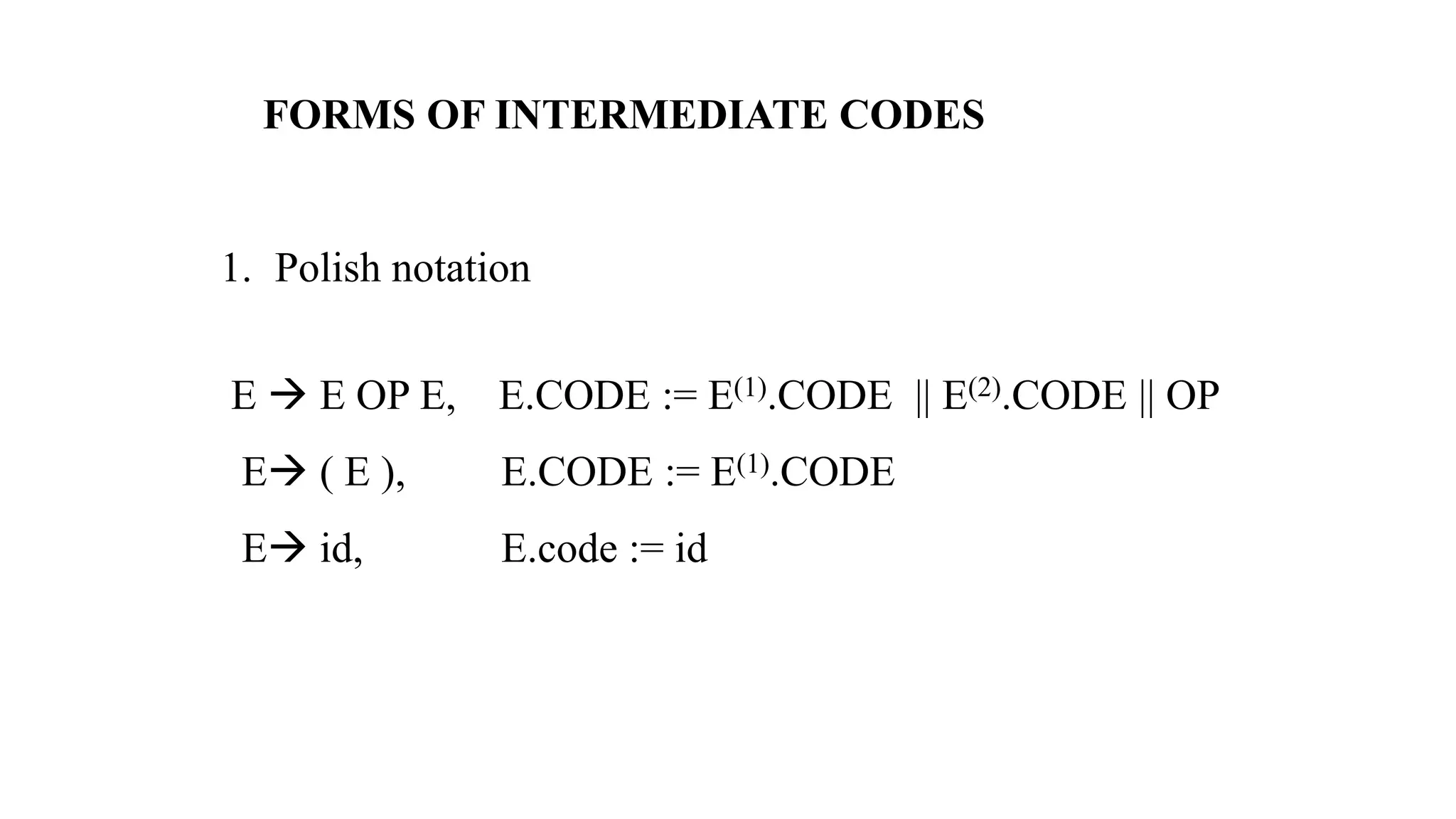 FORMS OF INTERMEDIATE CODES
1. Polish notation
E → E OP E, E.CODE := E(1).CODE || E(2).CODE || OP
E→ ( E ), E.CODE := E(1).CODE
E→ id, E.code := id
 