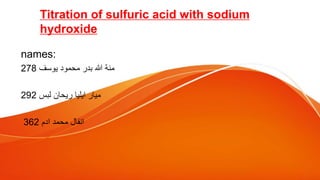 Titration of sulfuric acid with sodium
hydroxide
names:
‫يوسف‬ ‫محمود‬ ‫بدر‬ ‫هللا‬ ‫منة‬
278
‫لبس‬ ‫ريحان‬ ‫ايليا‬ ‫ميار‬
292
‫ادم‬ ‫محمد‬ ‫انفال‬
362
 