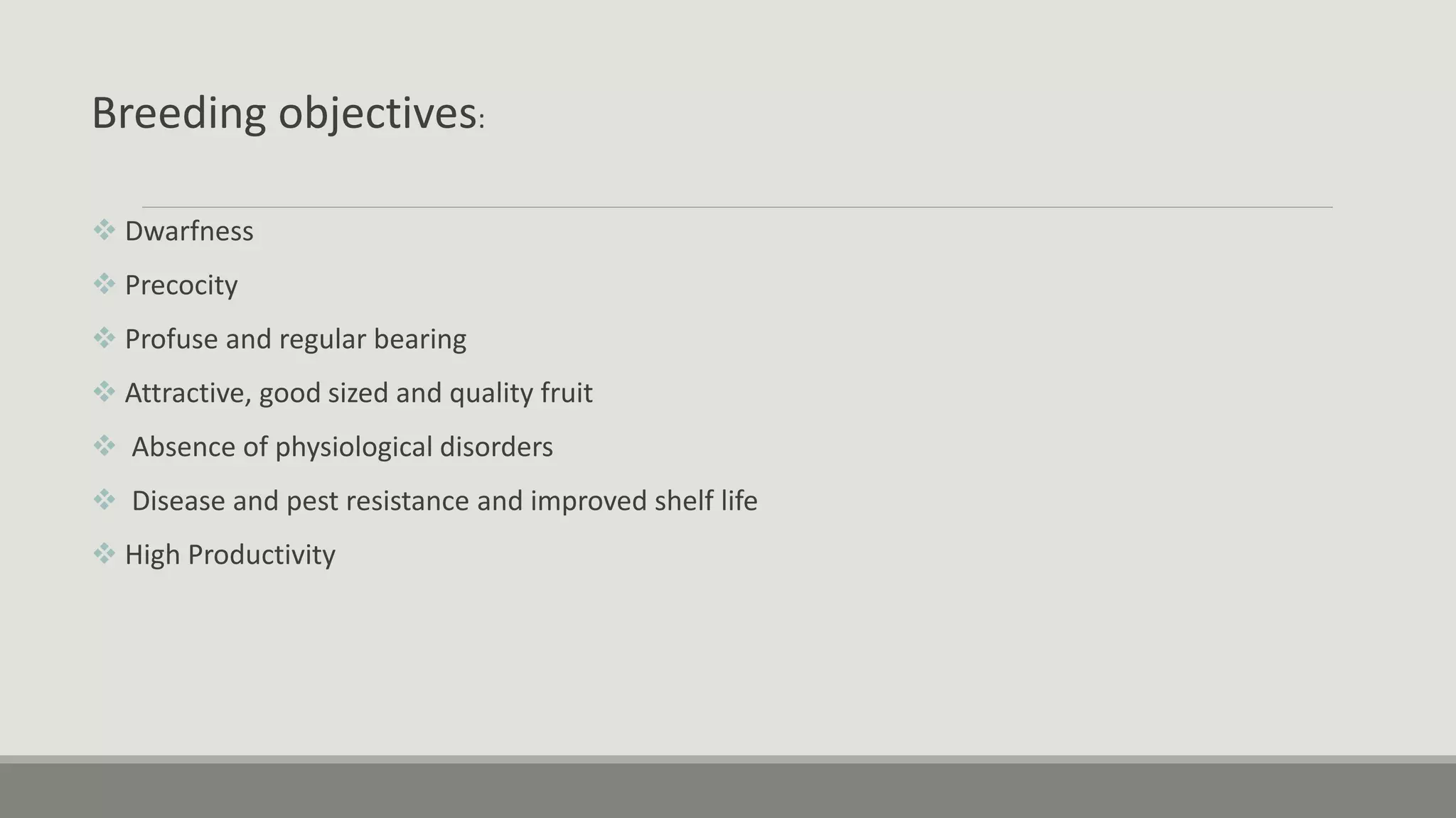 Breeding objectives:
 Dwarfness
 Precocity
 Profuse and regular bearing
 Attractive, good sized and quality fruit
 Absence of physiological disorders
 Disease and pest resistance and improved shelf life
 High Productivity
 