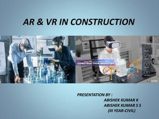 AR & VR IN CONSTRUCTION
PRESENTATION BY:
PRESENTATION BY :
ABISHEK KUMAR K
ABISHEK KUMAR S S
(III YEAR-CIVIL)
 