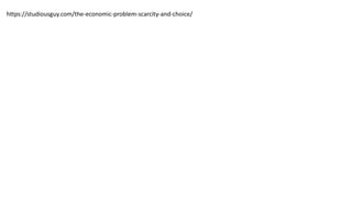https://studiousguy.com/the-economic-problem-scarcity-and-choice/
 