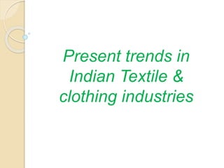 Present trends in
Indian Textile &
clothing industries
 