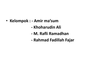 • Kelompok : - Amir ma’sum
- Khoharudin Ali
- M. Rafli Ramadhan
- Rahmad Fadillah Fajar
 