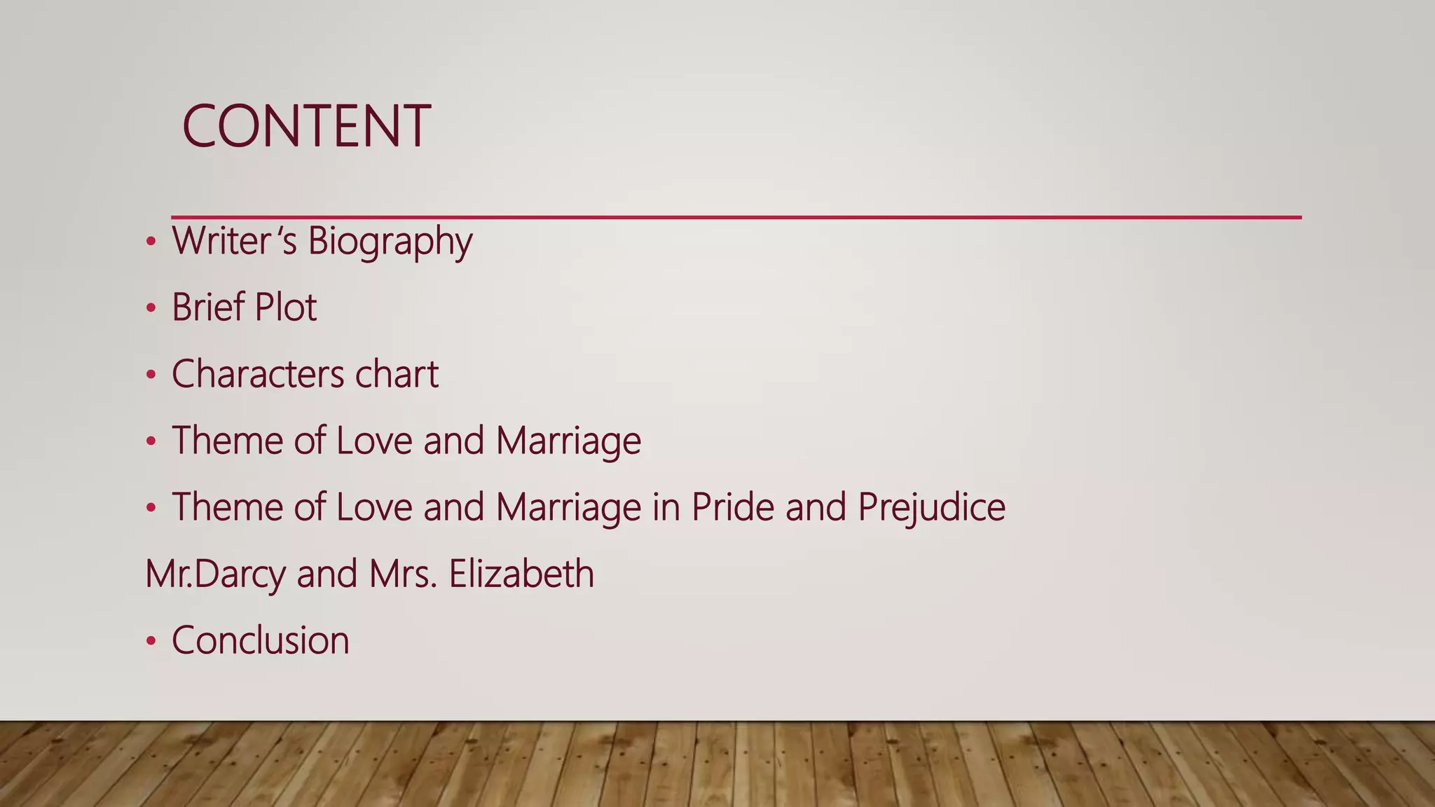 CONTENT
• Writer‘s Biography
• Brief Plot
• Characters chart
• Theme of Love and Marriage
• Theme of Love and Marriage in Pride and Prejudice
Mr.Darcy and Mrs. Elizabeth
• Conclusion
 