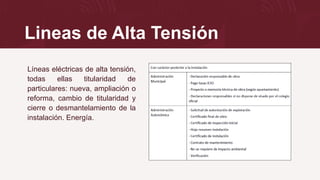 Lineas de Alta Tensión
Líneas eléctricas de alta tensión,
todas ellas titularidad de
particulares: nueva, ampliación o
reforma, cambio de titularidad y
cierre o desmantelamiento de la
instalación. Energía.
 